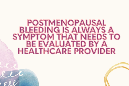 Postmenopausal Bleeding is Always a symptom that needs to be evaluated by a Healthcare Provider